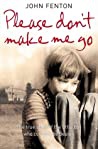 Please Dont Make Me Go How One Boys Courage Overcame A Brutal Childhood Fenton John detail