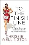 To The Finish Line A World Champion Triathletes Guide To Your Perfect Race - Chrissie Wellington To The Finish Line A World Champion Triathletes Guide To Your Perfect Race - Chrissie Wellington